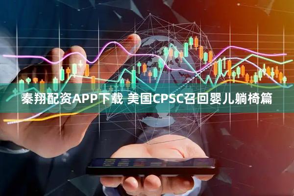 秦翔配资APP下载 美国CPSC召回婴儿躺椅篇