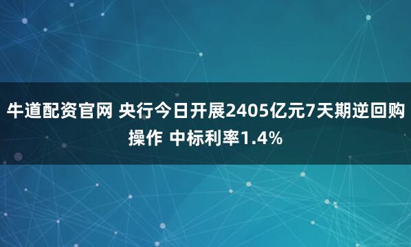 牛道配资官网 央行今日开展2405亿元7天期逆回购操作 中标利率1.4%