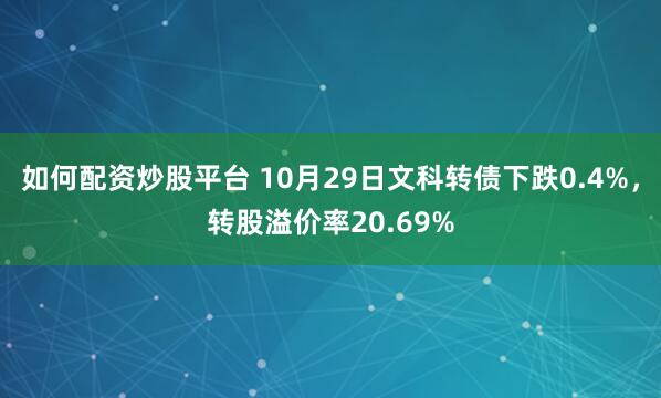 如何配资炒股平台 10月29日文科转债下跌0.4%，转股溢价率20.69%