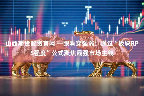 山西期货配资官网 一眼看穿强弱:通过“板块RPS强度”公式聚焦最强市场主线