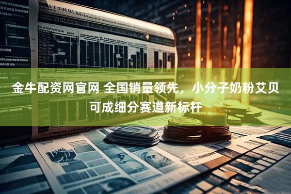 金牛配资网官网 全国销量领先，小分子奶粉艾贝可成细分赛道新标杆