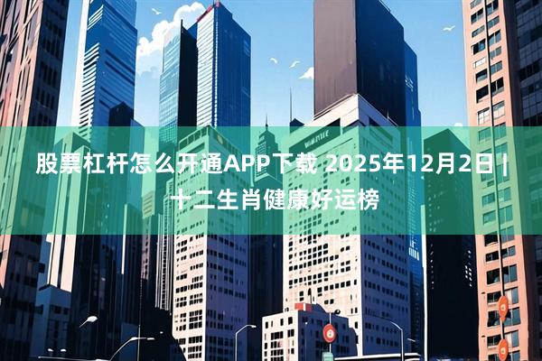 股票杠杆怎么开通APP下载 2025年12月2日 | 十二生肖健康好运榜