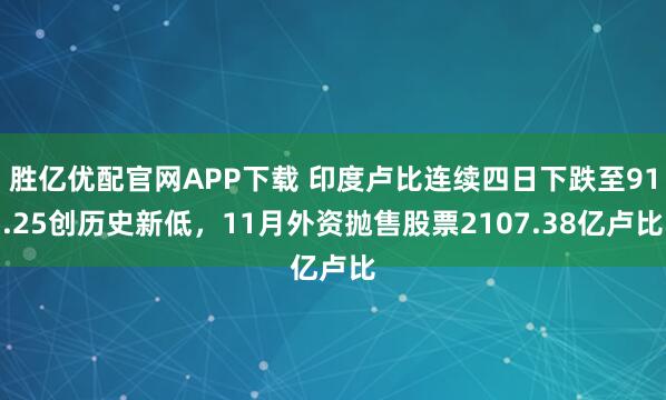 胜亿优配官网APP下载 印度卢比连续四日下跌至91.25创历史新低，11月外资抛售股票2107.38亿卢比