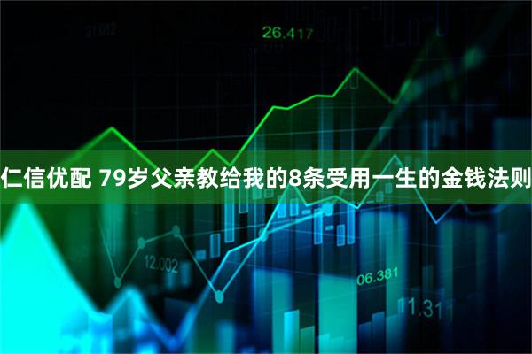 仁信优配 79岁父亲教给我的8条受用一生的金钱法则