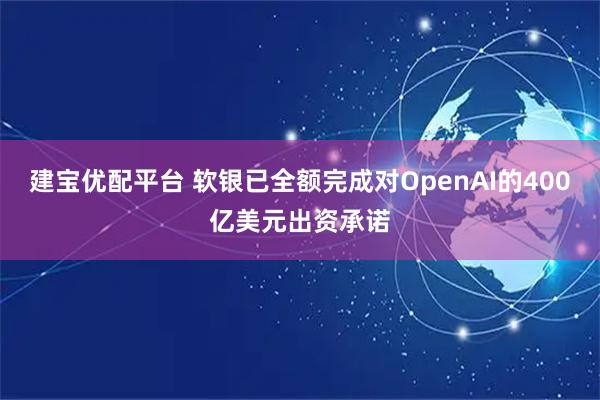 建宝优配平台 软银已全额完成对OpenAI的400亿美元出资承诺