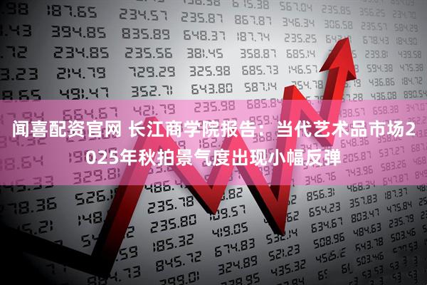 闻喜配资官网 长江商学院报告：当代艺术品市场2025年秋拍景气度出现小幅反弹