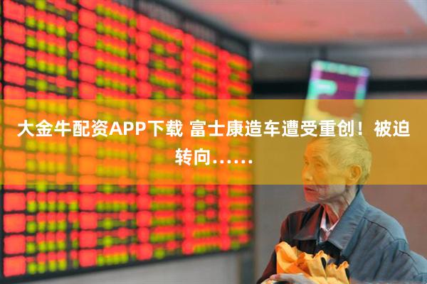 大金牛配资APP下载 富士康造车遭受重创！被迫转向……
