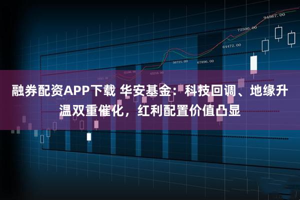 融券配资APP下载 华安基金：科技回调、地缘升温双重催化，红利配置价值凸显